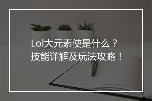 Lol大元素使是什么？技能详解及玩法攻略！
