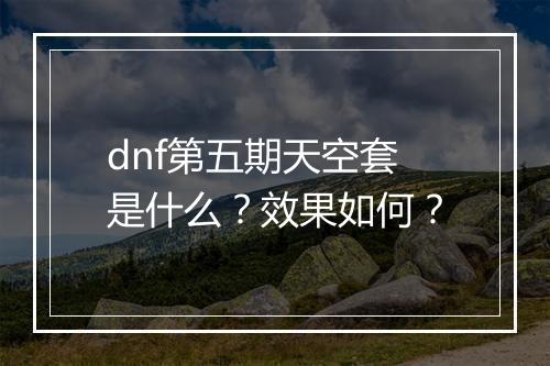 dnf第五期天空套是什么？效果如何？