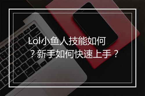 Lol小鱼人技能如何？新手如何快速上手？