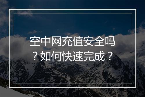 空中网充值安全吗？如何快速完成？