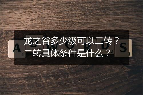 龙之谷多少级可以二转？二转具体条件是什么？
