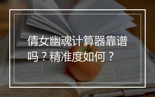 倩女幽魂计算器靠谱吗？精准度如何？