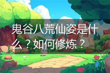 鬼谷八荒仙姿是什么？如何修炼？