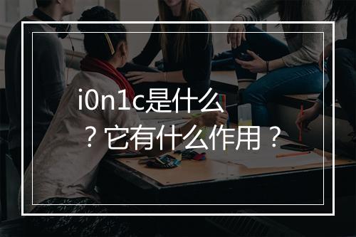 i0n1c是什么？它有什么作用？