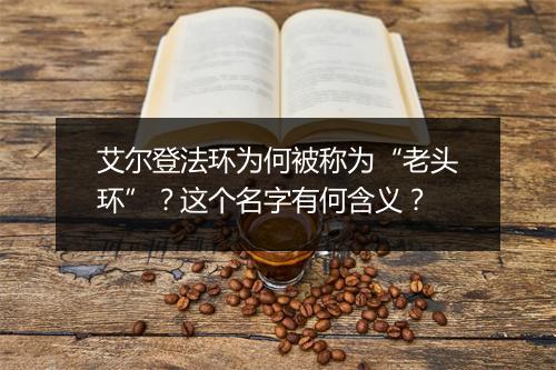 艾尔登法环为何被称为“老头环”？这个名字有何含义？