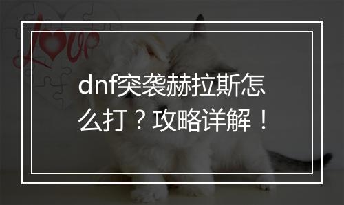dnf突袭赫拉斯怎么打？攻略详解！