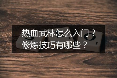 热血武林怎么入门？修炼技巧有哪些？