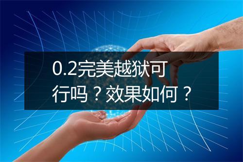 0.2完美越狱可行吗？效果如何？