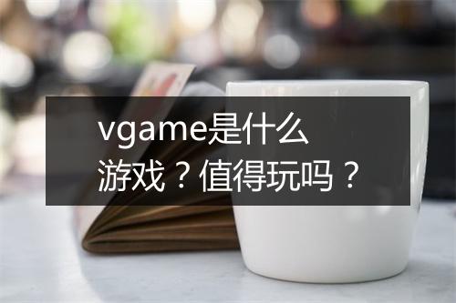 vgame是什么游戏？值得玩吗？