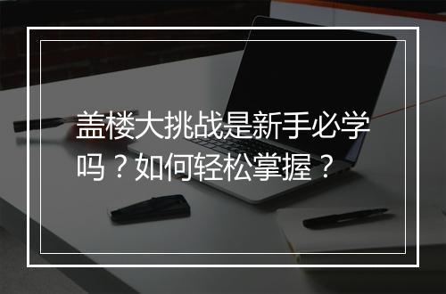盖楼大挑战是新手必学吗？如何轻松掌握？