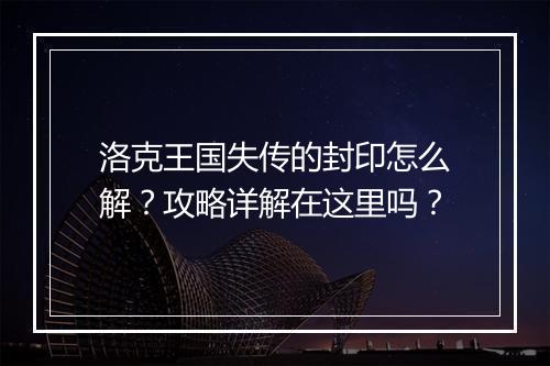 洛克王国失传的封印怎么解？攻略详解在这里吗？