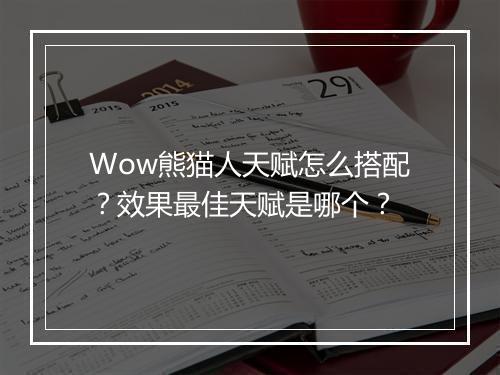 Wow熊猫人天赋怎么搭配？效果最佳天赋是哪个？