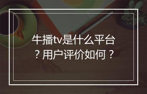 牛播tv是什么平台？用户评价如何？