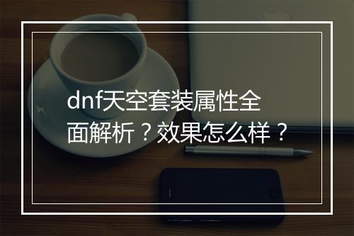 dnf天空套装属性全面解析？效果怎么样？
