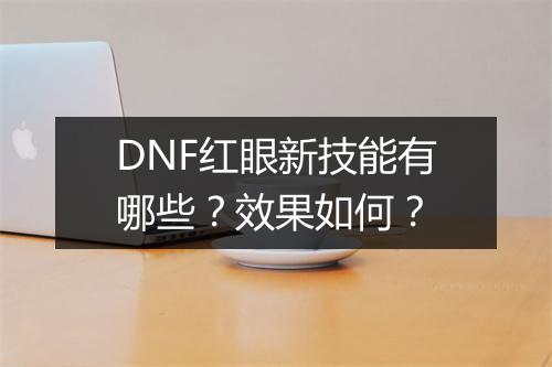 DNF红眼新技能有哪些？效果如何？