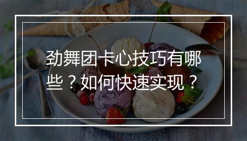 劲舞团卡心技巧有哪些？如何快速实现？