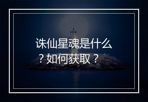诛仙星魂是什么？如何获取？