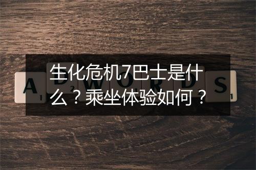生化危机7巴士是什么？乘坐体验如何？