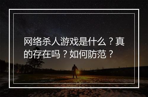 网络杀人游戏是什么？真的存在吗？如何防范？