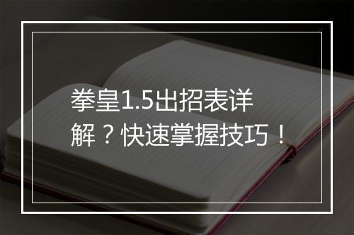 拳皇1.5出招表详解？快速掌握技巧！
