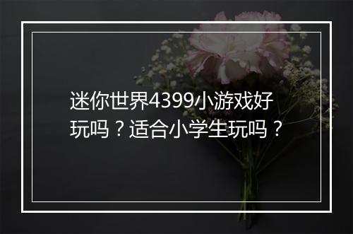 迷你世界4399小游戏好玩吗？适合小学生玩吗？