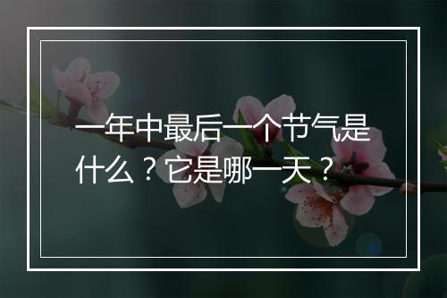 一年中最后一个节气是什么？它是哪一天？
