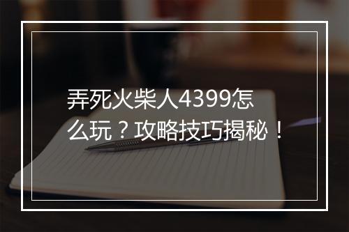 弄死火柴人4399怎么玩？攻略技巧揭秘！