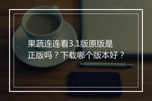 果蔬连连看3.1版原版是正版吗？下载哪个版本好？