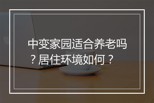 中变家园适合养老吗？居住环境如何？