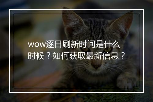wow逐日刷新时间是什么时候？如何获取最新信息？