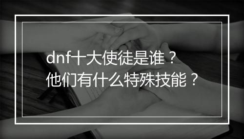 dnf十大使徒是谁？他们有什么特殊技能？