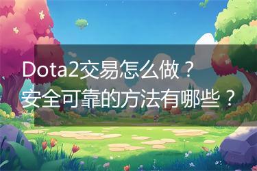 Dota2交易怎么做？安全可靠的方法有哪些？