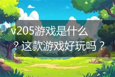 v205游戏是什么？这款游戏好玩吗？