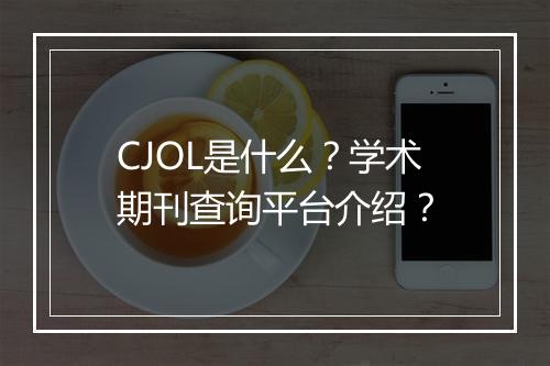 CJOL是什么？学术期刊查询平台介绍？