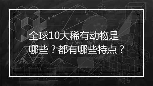全球10大稀有动物是哪些？都有哪些特点？