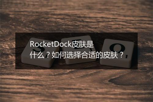 RocketDock皮肤是什么？如何选择合适的皮肤？