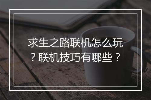 求生之路联机怎么玩？联机技巧有哪些？