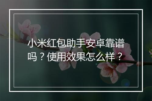 小米红包助手安卓靠谱吗？使用效果怎么样？