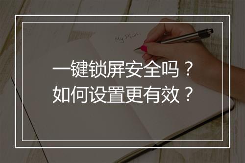 一键锁屏安全吗？如何设置更有效？