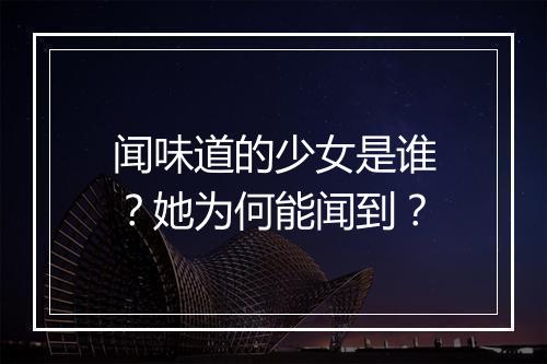 闻味道的少女是谁？她为何能闻到？