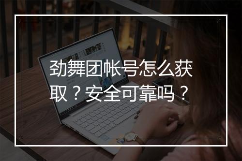劲舞团帐号怎么获取？安全可靠吗？