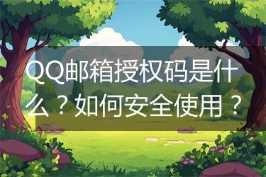 QQ邮箱授权码是什么？如何安全使用？