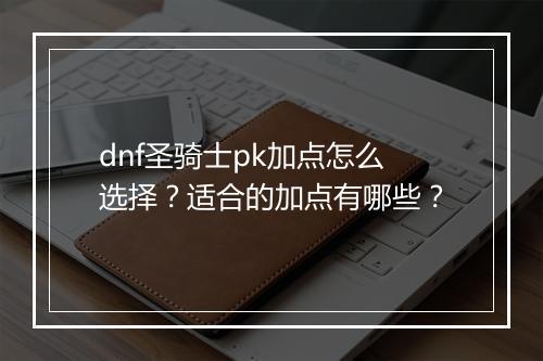 dnf圣骑士pk加点怎么选择？适合的加点有哪些？