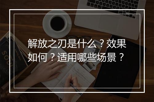 解放之刃是什么？效果如何？适用哪些场景？