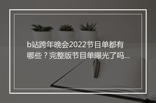 b站跨年晚会2022节目单都有哪些？完整版节目单曝光了吗？