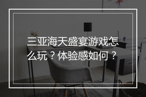 三亚海天盛宴游戏怎么玩？体验感如何？