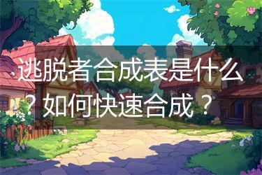 逃脱者合成表是什么？如何快速合成？