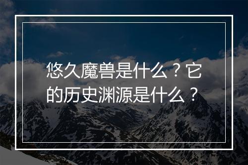 悠久魔兽是什么？它的历史渊源是什么？