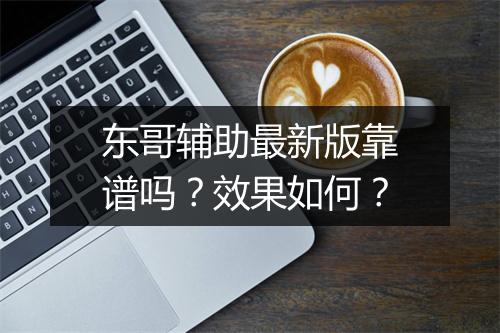 东哥辅助最新版靠谱吗？效果如何？
