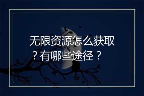 无限资源怎么获取？有哪些途径？